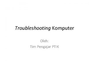 Troubleshooting Komputer Oleh Tim Pengajar PTIK Outline Pengertian