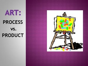 ART PROCESS vs PRODUCT GOALS To encourage childrens