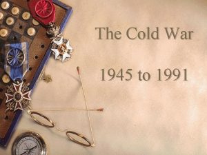 The Cold War 1945 to 1991 ORIGINS OF