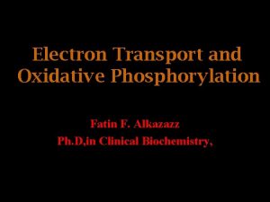 Electron Transport and Oxidative Phosphorylation Fatin F Alkazazz