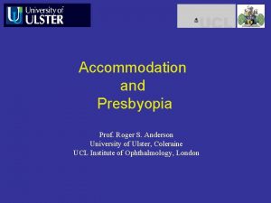 Accommodation and Presbyopia Prof Roger S Anderson University