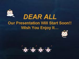 DEAR ALL Our Presentation Will Start Soon Wish