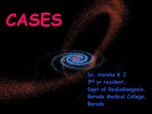 CASES Dr Harsha K J 2 nd yr