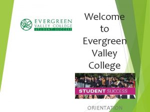 Welcome to Evergreen Valley College ORIENTATION Evergreen Valley