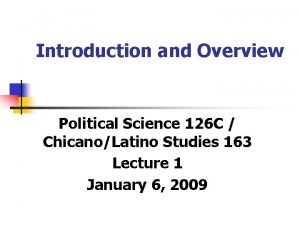 Introduction and Overview Political Science 126 C ChicanoLatino