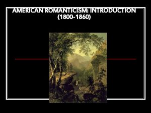 AMERICAN ROMANTICISM INTRODUCTION 1800 1860 The Age of