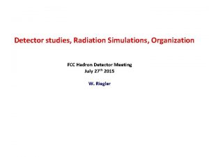 Detector studies Radiation Simulations Organization FCC Hadron Detector