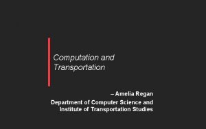 Computation and Transportation Amelia Regan Department of Computer