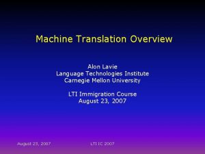 Machine Translation Overview Alon Lavie Language Technologies Institute