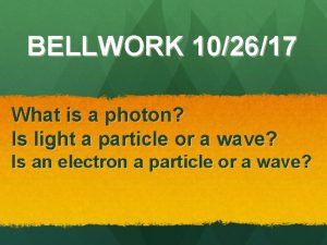 BELLWORK 102617 What is a photon Is light