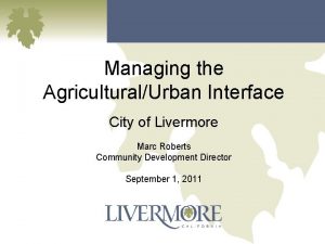 Managing the AgriculturalUrban Interface City of Livermore Marc