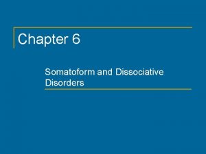 Chapter 6 Somatoform and Dissociative Disorders Somatoform and