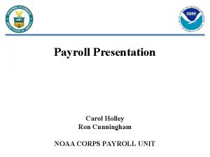 Payroll Presentation Carol Holley Ron Cunningham NOAA CORPS