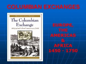 COLUMBIAN EXCHANGES EUROPE THE AMERICAS AFRICA 1450 1750