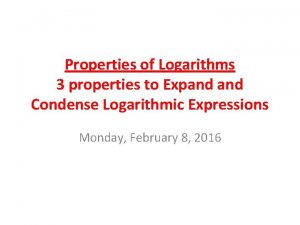 Properties of Logarithms 3 properties to Expand Condense