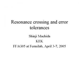 Resonance crossing and error tolerances Shinji Machida KEK