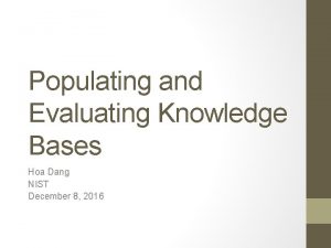 Populating and Evaluating Knowledge Bases Hoa Dang NIST