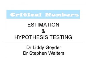 ESTIMATION HYPOTHESIS TESTING Dr Liddy Goyder Dr Stephen