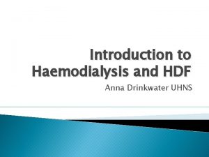 Introduction to Haemodialysis and HDF Anna Drinkwater UHNS