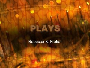 PLAYS Rebecca K Fraker What is a play