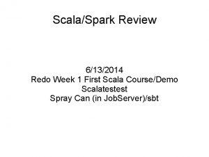 ScalaSpark Review 6132014 Redo Week 1 First Scala