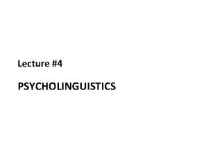 Lecture 4 PSYCHOLINGUISTICS Psycholinguistics PSYCHOLOGY OF LANGUAGE 1