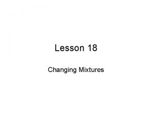 Lesson 18 Changing Mixtures Lesson 18 Changing Mixtures