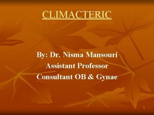 CLIMACTERIC By Dr Nisma Mansouri Assistant Professor Consultant