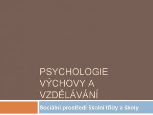 PSYCHOLOGIE VCHOVY A VZDLVN Sociln prosted koln tdy