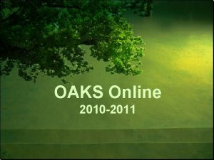 OAKS Online 2010 2011 Oaks Online Objectives Understand
