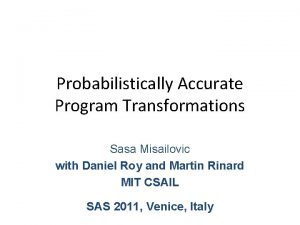 Probabilistically Accurate Program Transformations Sasa Misailovic with Daniel