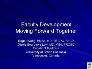 Faculty Development Moving Forward Together Roger Wong BMSc