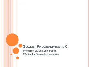 SOCKET PROGRAMMING IN C Professor Dr ShuChing Chen