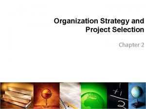 Organization Strategy and Project Selection Chapter 2 Objectives