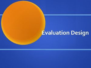 Evaluation Design Outputs vs Outcomes Outputs Any variable