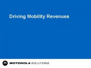 Driving Mobility Revenues Motorola Solutions The Motorola everyone Driving Mobility Revenues Motorola Solutions The Motorola everyone