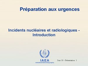 Prparation aux urgences Incidents nuclaires et radiologiques Introduction