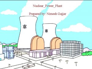 NuclearPowerPlant Prepared by Nimesh Gajjar Introduction A generating
