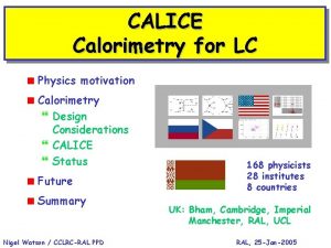 CALICE Calorimetry for LC Physics motivation Calorimetry Design CALICE Calorimetry for LC Physics motivation Calorimetry Design