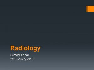 Radiology Sameer Bahal 28 th January 2013 Content