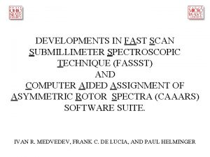 DEVELOPMENTS IN FAST SCAN SUBMILLIMETER SPECTROSCOPIC TECHNIQUE FASSST