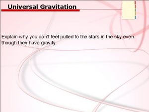 Universal Gravitation Explain why you dont feel pulled