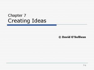 Chapter 7 Creating Ideas David OSullivan 7 1