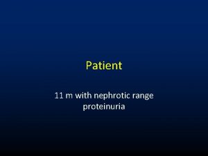 Patient 11 m with nephrotic range proteinuria History