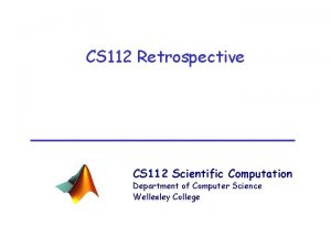CS 112 Retrospective CS 112 Scientific Computation Department