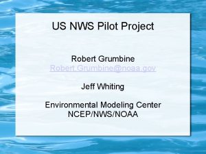 US NWS Pilot Project Robert Grumbine Robert Grumbinenoaa