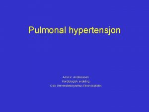 Pulmonal hypertensjon Arne K Andreassen Kardiologisk avdeling Oslo