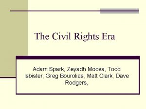 The Civil Rights Era Adam Spark Zeyadh Moosa