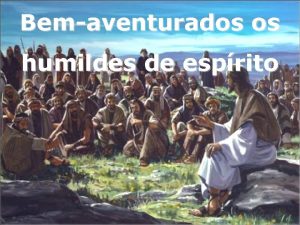 Bemaventurados os humildes de esprito Vendo Jesus as