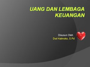 UANG DAN LEMBAGA KEUANGAN Disusun Oleh Dwi Hatmoko